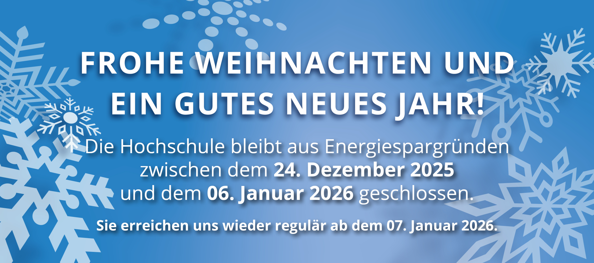 Die Hochschule bleibt aus Energiespargründen zwischen dem 24. Dezember 2025 und dem 06. Januar 2026 geschlossen. Sie erreichen uns wieder regulär ab dem 07. Januar 2026.